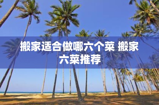 搬家适合做哪六个菜 搬家六菜推荐