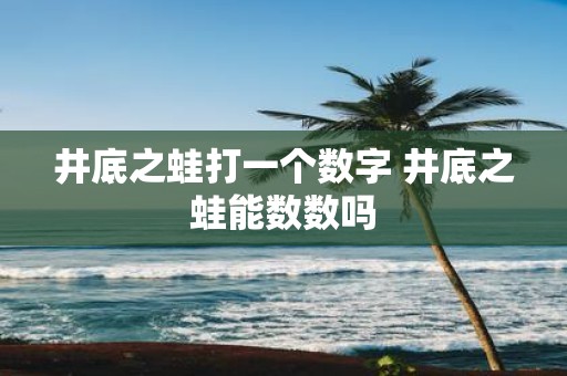 井底之蛙打一个数字 井底之蛙能数数吗