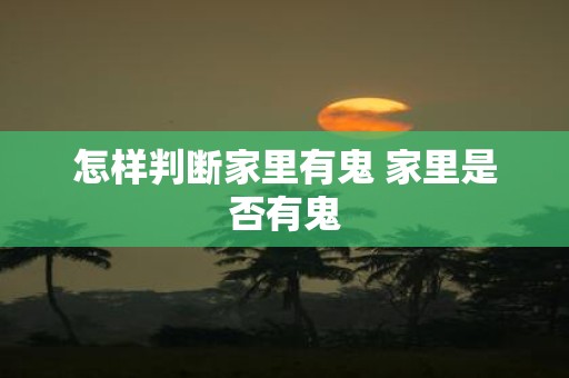 怎样判断家里有鬼 家里是否有鬼