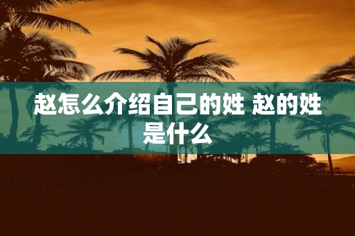 赵怎么介绍自己的姓 赵的姓是什么
