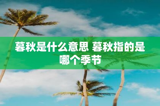 暮秋是什么意思 暮秋指的是哪个季节