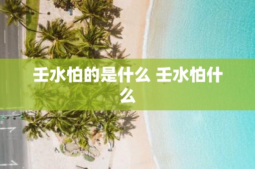 壬水怕的是什么 壬水怕什么