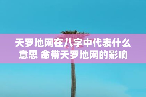 天罗地网在八字中代表什么意思 命带天罗地网的影响