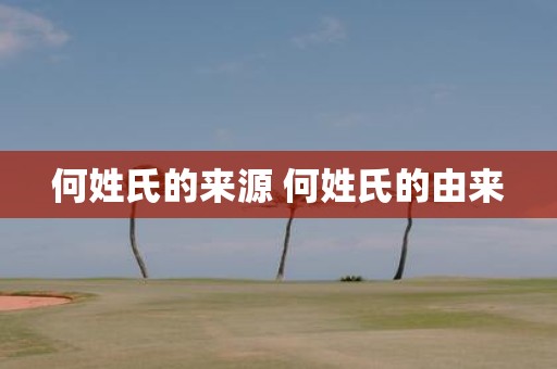 何姓氏的来源 何姓氏的由来