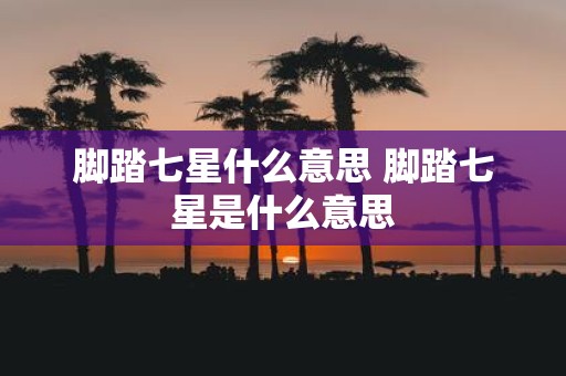 脚踏七星什么意思 脚踏七星是什么意思