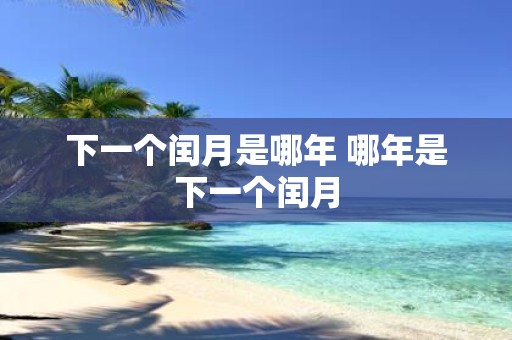 下一个闰月是哪年 哪年是下一个闰月