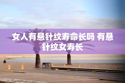 女人有悬针纹寿命长吗 有悬针纹女寿长