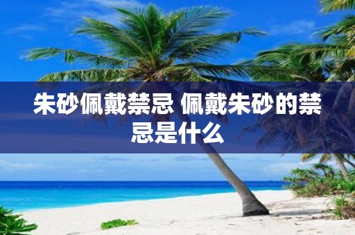 朱砂佩戴禁忌 佩戴朱砂的禁忌是什么
