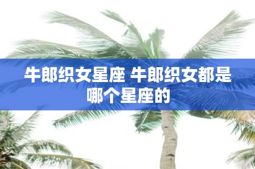 牛郎织女星座 牛郎织女都是哪个星座的