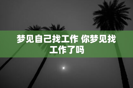 梦见自己找工作 你梦见找工作了吗