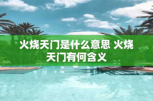 火烧天门是什么意思 火烧天门有何含义