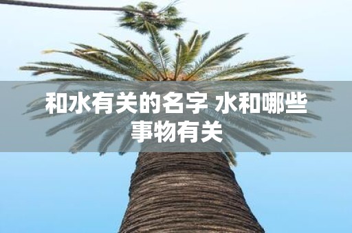 和水有关的名字 水和哪些事物有关