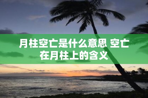 月柱空亡是什么意思 空亡在月柱上的含义