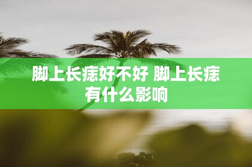 脚上长痣好不好 脚上长痣有什么影响