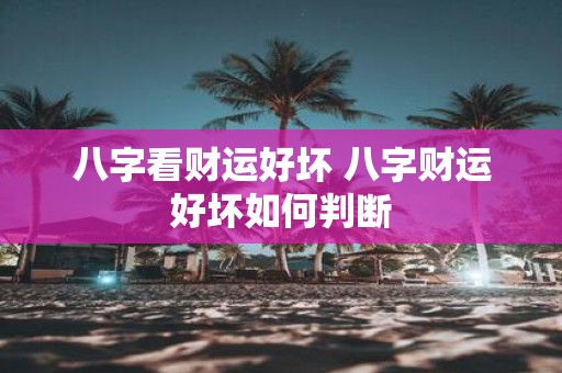 八字看财运好坏 八字财运好坏如何判断