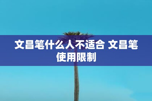 文昌笔什么人不适合 文昌笔使用限制