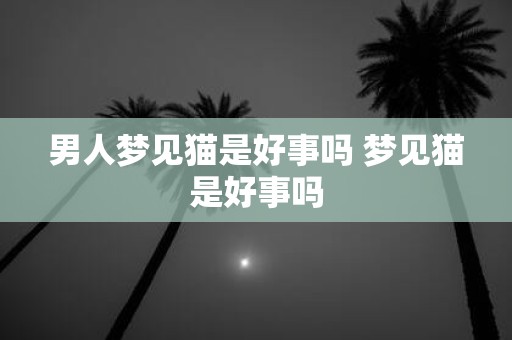 男人梦见猫是好事吗 梦见猫是好事吗