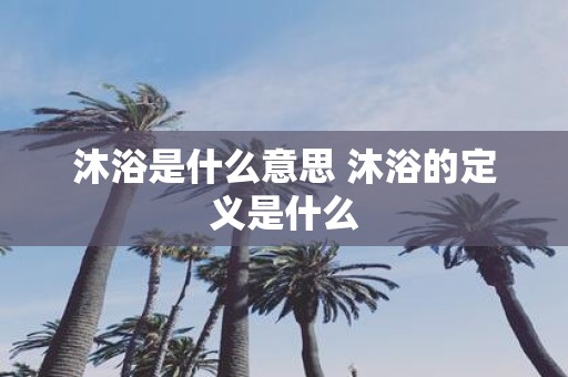 沐浴是什么意思 沐浴的定义是什么
