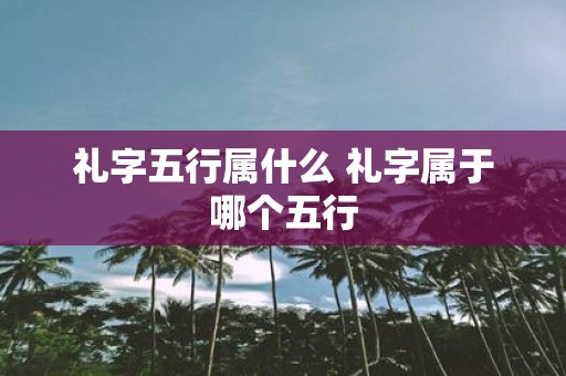 礼字五行属什么 礼字属于哪个五行
