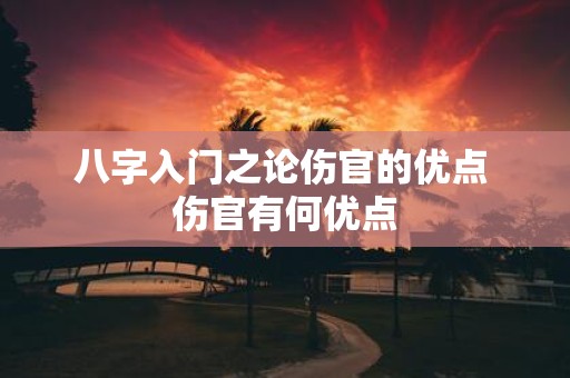 八字入门之论伤官的优点 伤官有何优点