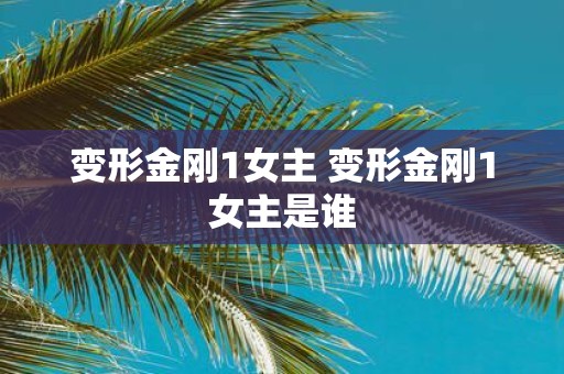 变形金刚1女主 变形金刚1女主是谁
