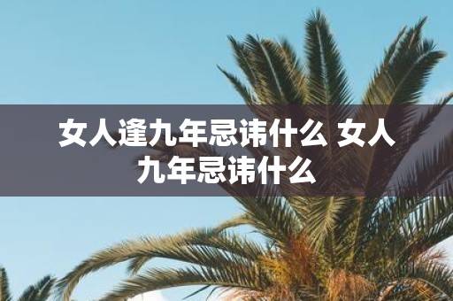 女人逢九年忌讳什么 女人九年忌讳什么