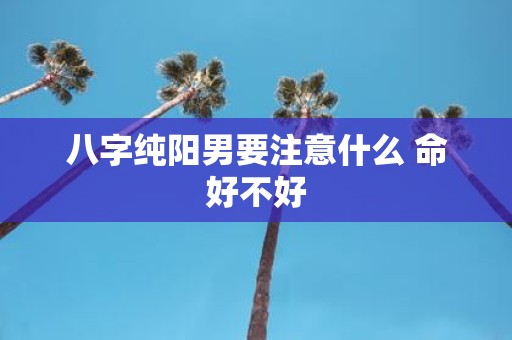 八字纯阳男要注意什么 命好不好