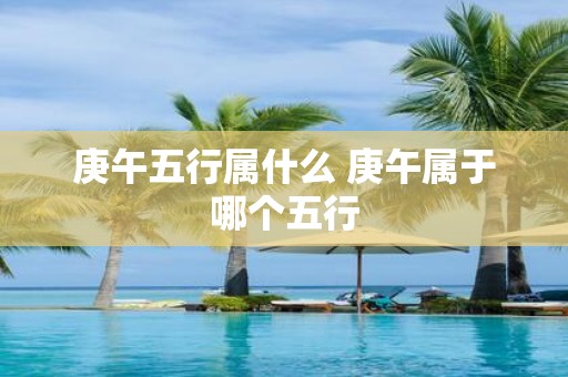 庚午五行属什么 庚午属于哪个五行