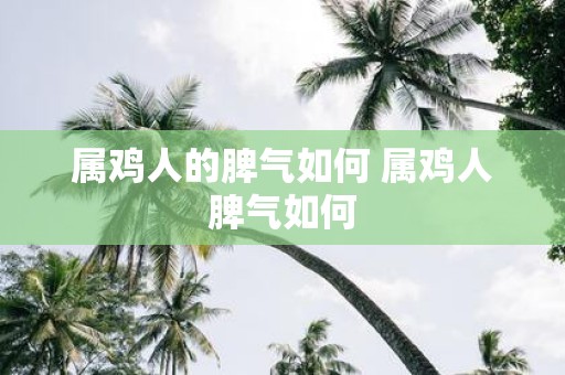 属鸡人的脾气如何 属鸡人脾气如何