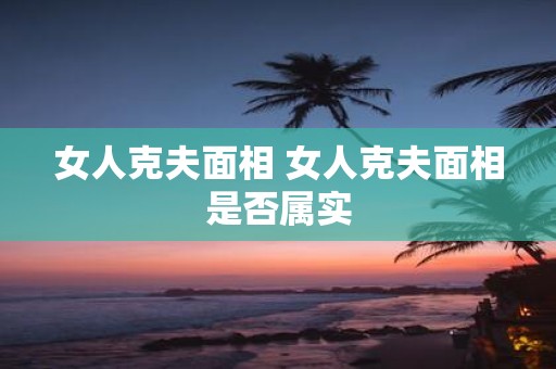 女人克夫面相 女人克夫面相是否属实