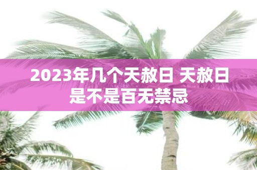 2025年几个天赦日 天赦日是不是百无禁忌