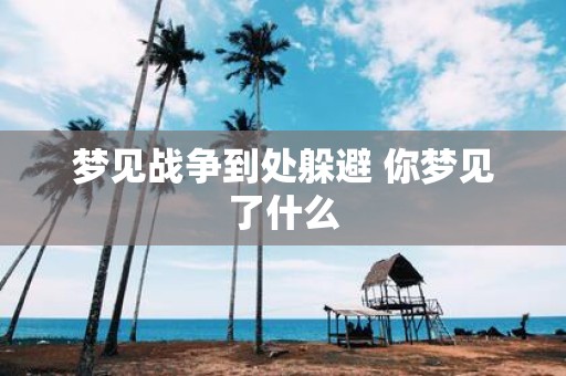 梦见战争到处躲避 你梦见了什么