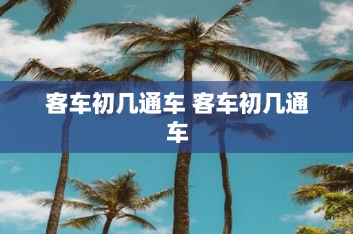 客车初几通车 客车初几通车