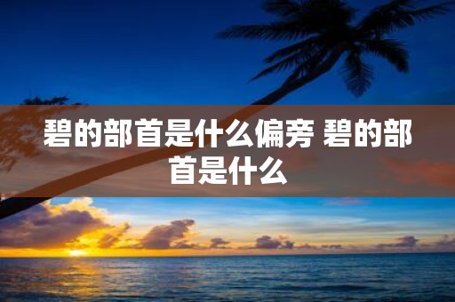 碧的部首是什么偏旁 碧的部首是什么