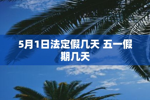 5月1日法定假几天 五一假期几天