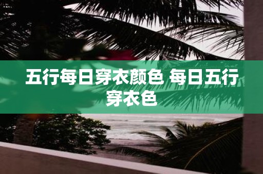 五行每日穿衣颜色 每日五行穿衣色