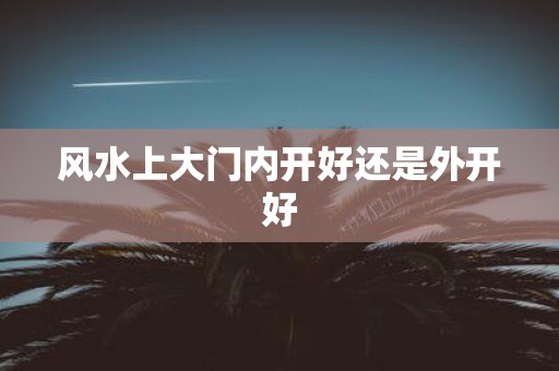 风水上大门内开好还是外开好