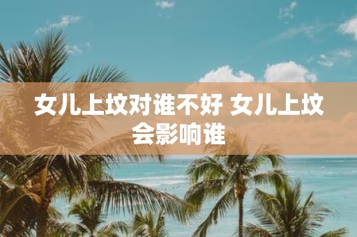 女儿上坟对谁不好 女儿上坟会影响谁