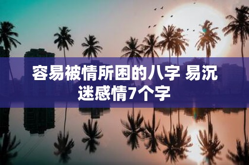 容易被情所困的八字 易沉迷感情7个字