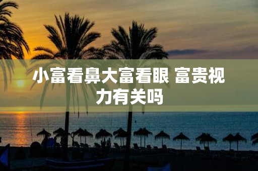 小富看鼻大富看眼 富贵视力有关吗