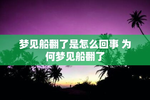 梦见船翻了是怎么回事 为何梦见船翻了
