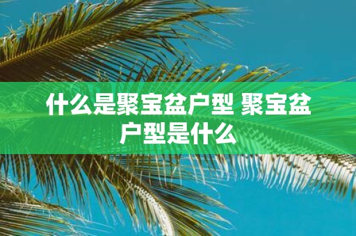 什么是聚宝盆户型 聚宝盆户型是什么