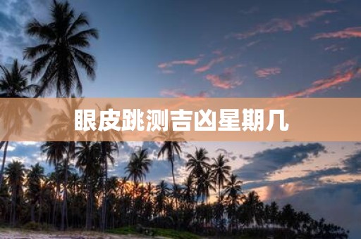 眼皮跳测吉凶星期几