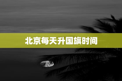 北京每天升国旗时间