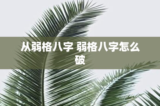 从弱格八字 弱格八字怎么破