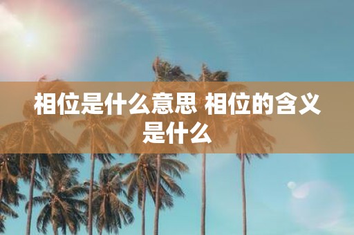 相位是什么意思 相位的含义是什么