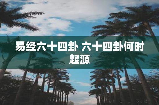 易经六十四卦 六十四卦何时起源