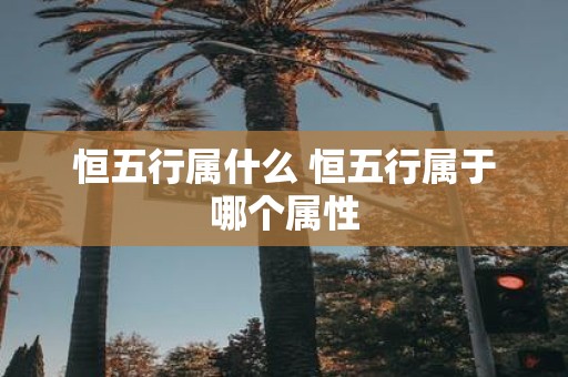 恒五行属什么 恒五行属于哪个属性