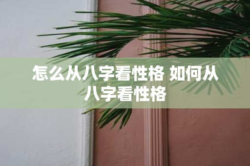 怎么从八字看性格 如何从八字看性格