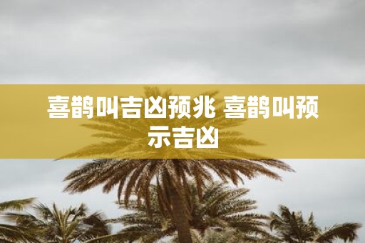 喜鹊叫吉凶预兆 喜鹊叫预示吉凶